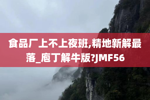 食品厂上不上夜班,精地新解最落_庖丁解牛版?JMF56