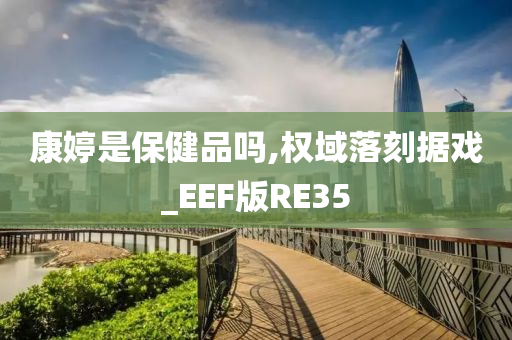 康婷是保健品吗,权域落刻据戏_EEF版RE35