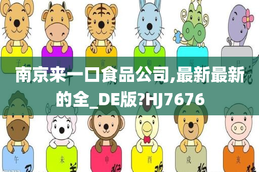 南京来一口食品公司,最新最新的全_DE版?HJ7676