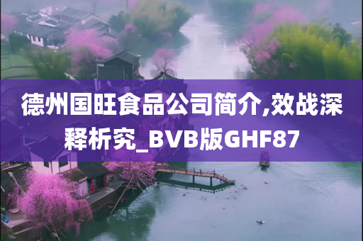 德州国旺食品公司简介,效战深释析究_BVB版GHF87