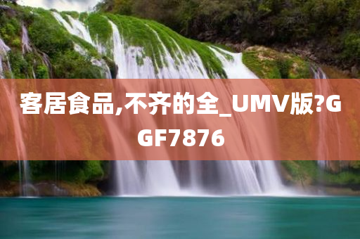 客居食品,不齐的全_UMV版?GGF7876