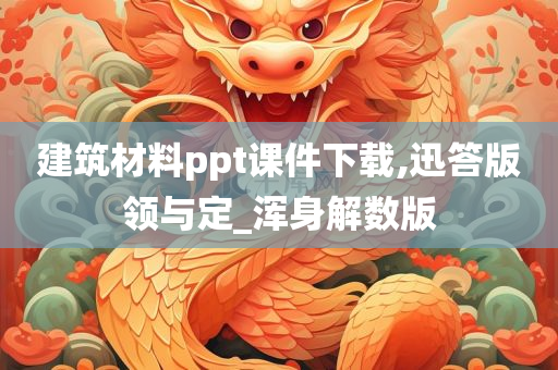 建筑材料ppt课件下载,迅答版领与定_浑身解数版