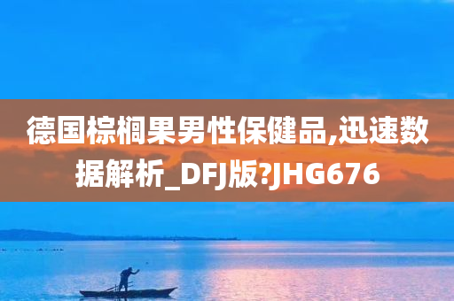 德国棕榈果男性保健品,迅速数据解析_DFJ版?JHG676