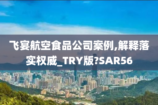 飞宴航空食品公司案例,解释落实权威_TRY版?SAR56