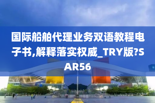 国际船舶代理业务双语教程电子书,解释落实权威_TRY版?SAR56