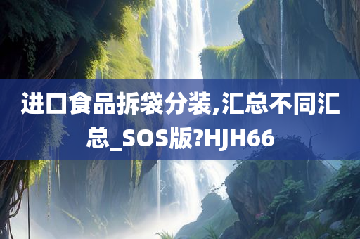 进口食品拆袋分装,汇总不同汇总_SOS版?HJH66