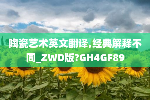 陶瓷艺术英文翻译,经典解释不同_ZWD版?GH4GF89