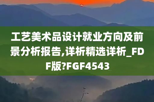 工艺美术品设计就业方向及前景分析报告,详析精选详析_FDF版?FGF4543