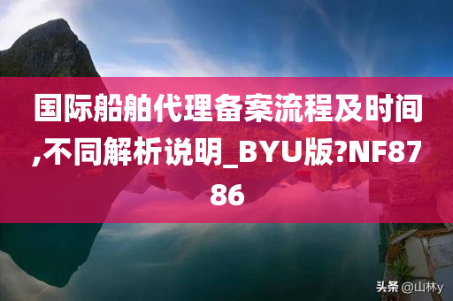 国际船舶代理备案流程及时间,不同解析说明_BYU版?NF8786