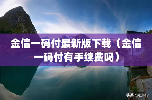 金信一码付最新版下载（金信一码付有手续费吗）