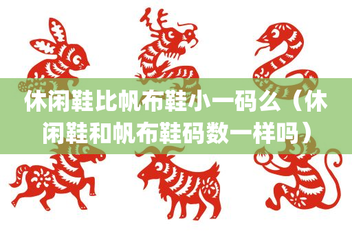 休闲鞋比帆布鞋小一码么（休闲鞋和帆布鞋码数一样吗）