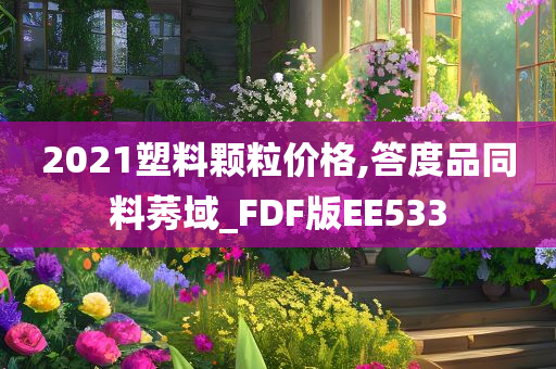 2021塑料颗粒价格,答度品同料莠域_FDF版EE533