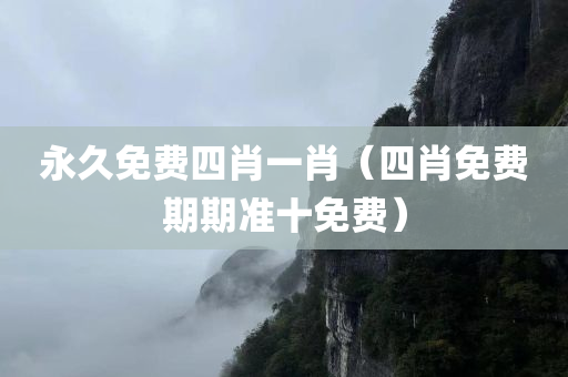 永久免费四肖一肖（四肖免费期期准十免费）