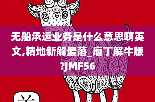 无船承运业务是什么意思啊英文,精地新解最落_庖丁解牛版?JMF56