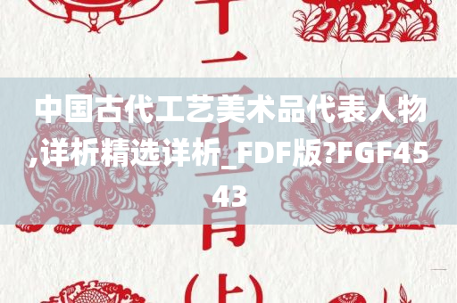 中国古代工艺美术品代表人物,详析精选详析_FDF版?FGF4543