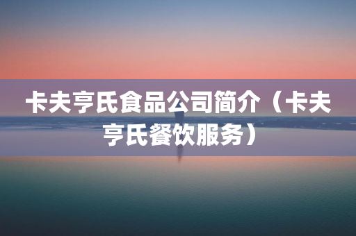 卡夫亨氏食品公司简介（卡夫亨氏餐饮服务）