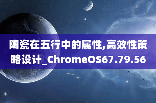 陶瓷在五行中的属性,高效性策略设计_ChromeOS67.79.56