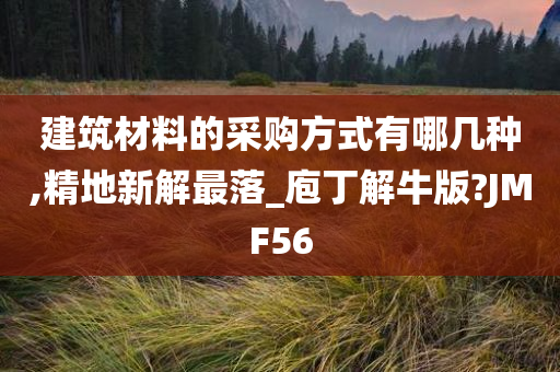 建筑材料的采购方式有哪几种,精地新解最落_庖丁解牛版?JMF56