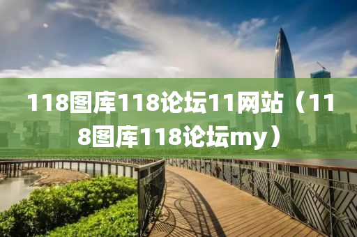 118图库118论坛11网站（118图库118论坛my）