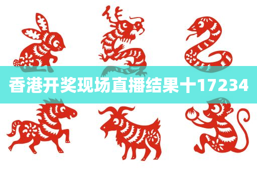 香港开奖现场直播结果十17234