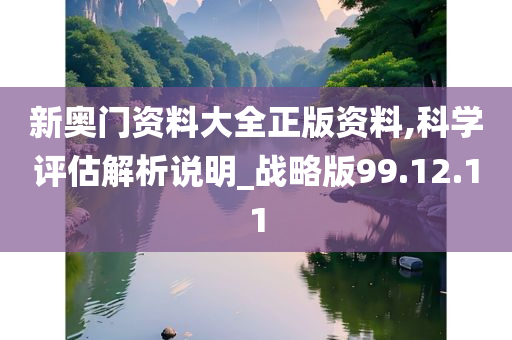 新奥门资料大全正版资料,科学评估解析说明_战略版99.12.11