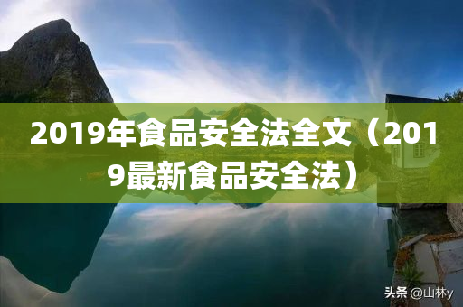 2019年食品安全法全文（2019最新食品安全法）