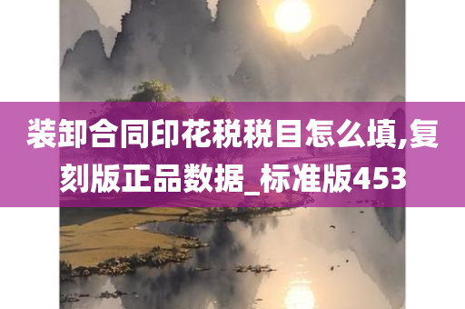 装卸合同印花税税目怎么填,复刻版正品数据_标准版453