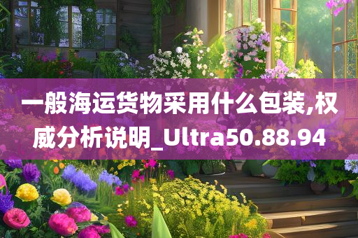 一般海运货物采用什么包装,权威分析说明_Ultra50.88.94