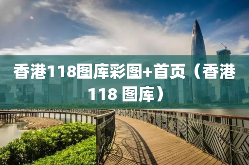 香港118图库彩图+首页（香港118 图库）