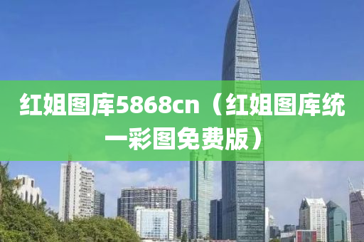 红姐图库5868cn（红姐图库统一彩图免费版）