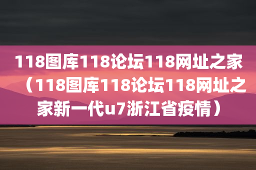 118图库118论坛118网址之家（118图库118论坛118网址之家新一代u7浙江省疫情）