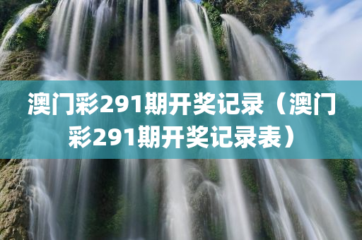 澳门彩291期开奖记录（澳门彩291期开奖记录表）