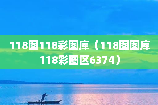 118图118彩图库（118图图库118彩图区6374）