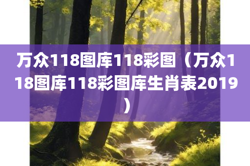 万众118图库118彩图（万众118图库118彩图库生肖表2019）