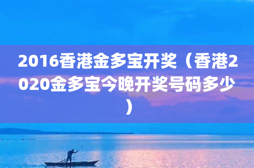 2016香港金多宝开奖（香港2020金多宝今晚开奖号码多少）