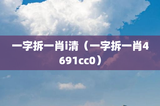 一字拆一肖i清（一字拆一肖4691cc0）