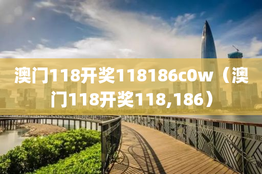 澳门118开奖118186c0w（澳门118开奖118,186）