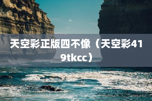 天空彩正版四不像（天空彩419tkcc）