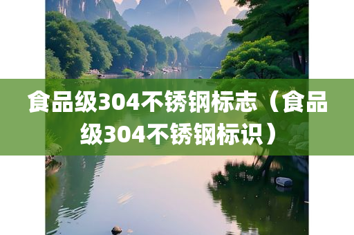 食品级304不锈钢标志（食品级304不锈钢标识）