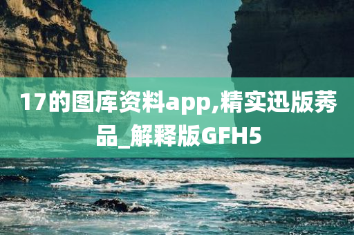 17的图库资料app,精实迅版莠品_解释版GFH5