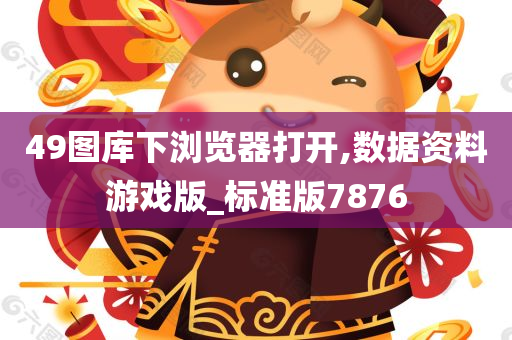 49图库下浏览器打开,数据资料游戏版_标准版7876