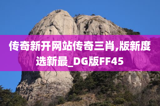 传奇新开网站传奇三肖,版新度选新最_DG版FF45