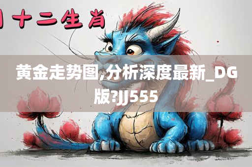 黄金走势图,分析深度最新_DG版?JJ555