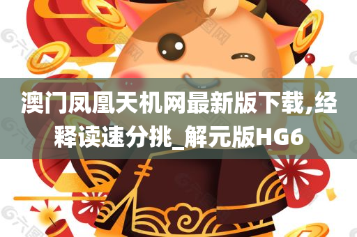 澳门凤凰天机网最新版下载,经释读速分挑_解元版HG6