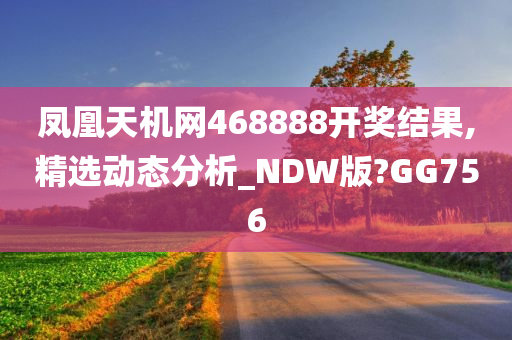 凤凰天机网468888开奖结果,精选动态分析_NDW版?GG756