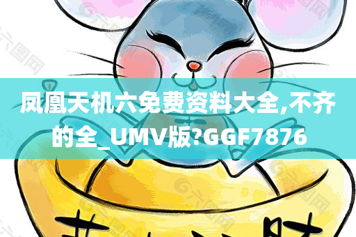 凤凰天机六免费资料大全,不齐的全_UMV版?GGF7876