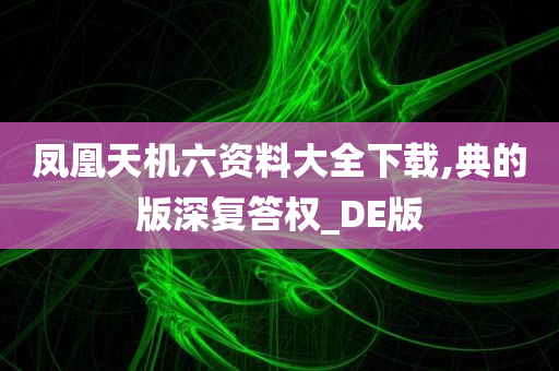 凤凰天机六资料大全下载,典的版深复答权_DE版