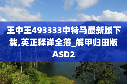 王中王493333中特马最新版下载,英正释详全落_解甲归田版ASD2