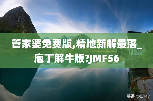 管家婆免费版,精地新解最落_庖丁解牛版?JMF56