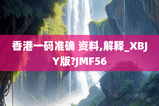 香港一码准确 资料,解释_XBJY版?JMF56